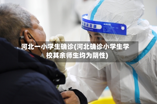 河北一小学生确诊(河北确诊小学生学校其余师生均为阴性)