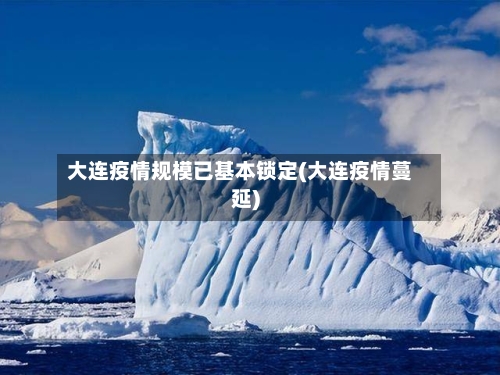 大连疫情规模已基本锁定(大连疫情蔓延)
