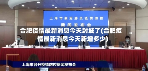 合肥疫情最新消息今天封城了(合肥疫情最新消息今天新增多少)