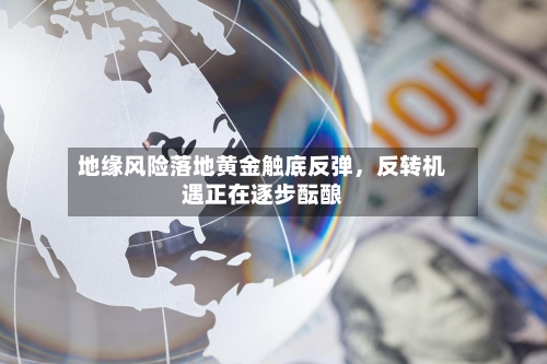 地缘风险落地黄金触底反弹，反转机遇正在逐步酝酿-第2张图片