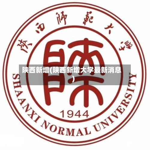 陕西新增(陕西新增大学最新消息)-第2张图片