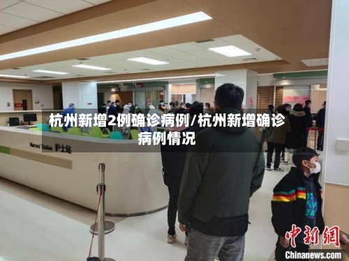 杭州新增2例确诊病例/杭州新增确诊病例情况-第3张图片