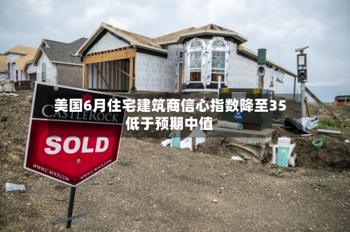 美国6月住宅建筑商信心指数降至35 低于预期中值-第2张图片
