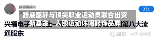 路威酩轩与顶尖职业运动员联合出资新基金，入股运动休闲服饰品牌-第2张图片