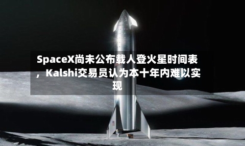 SpaceX尚未公布载人登火星时间表，Kalshi交易员认为本十年内难以实现