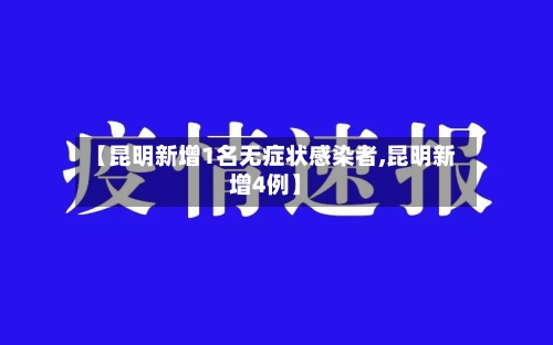 【昆明新增1名无症状感染者,昆明新增4例】