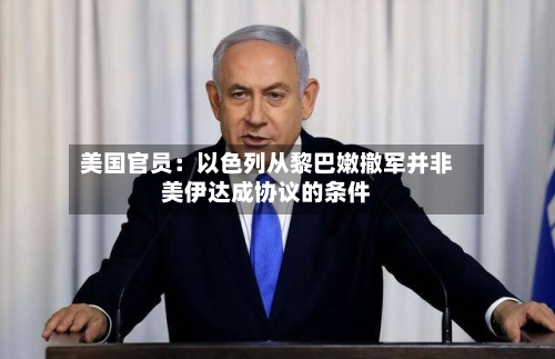美国官员：以色列从黎巴嫩撤军并非美伊达成协议的条件