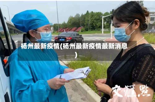 杨州最新疫情(杨州最新疫情最新消息)-第3张图片