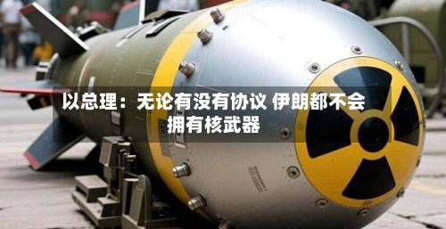 以总理:无论有没有协议 伊朗都不会拥有核武器-第2张图片