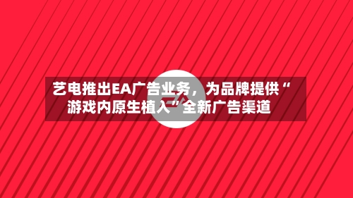 艺电推出EA广告业务，为品牌提供“游戏内原生植入”全新广告渠道-第2张图片