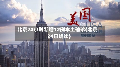 北京24小时新增12例本土确诊(北京24日确诊)