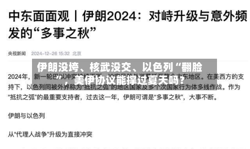 伊朗没垮	、核武没交、以色列“翻脸”，美伊协议能撑过夏天吗？-第2张图片