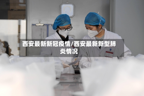 西安最新新冠疫情/西安最新新型肺炎情况