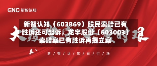 新智认知（603869）股民索赔已有胜诉还可起诉，龙宇股份（603003）索赔案已有胜诉再提立案