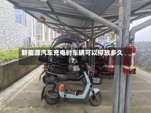 新能源汽车充电时车辆可以停放多久？
