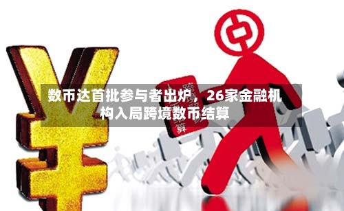 数币达首批参与者出炉，26家金融机构入局跨境数币结算-第3张图片