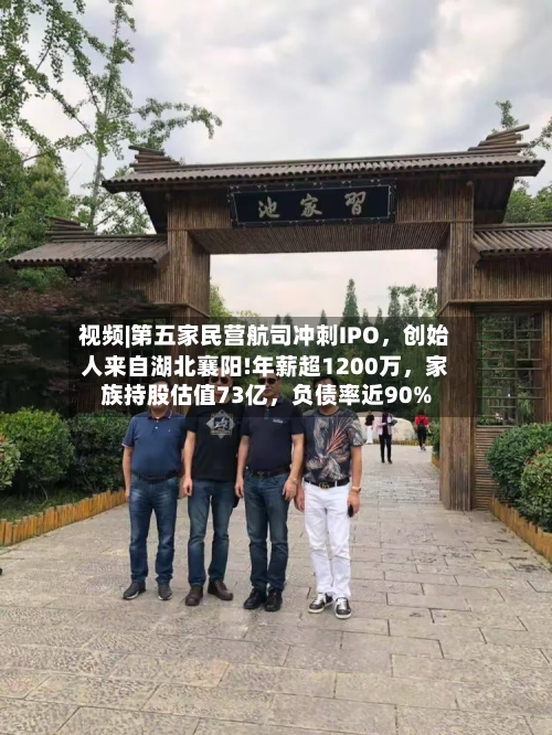 视频|第五家民营航司冲刺IPO，创始人来自湖北襄阳!年薪超1200万，家族持股估值73亿，负债率近90%