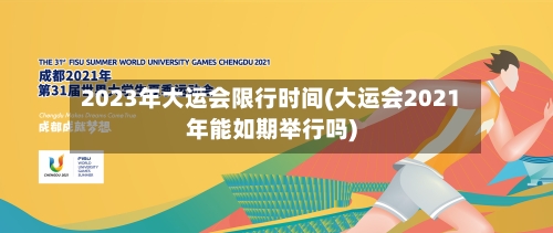 2023年大运会限行时间(大运会2021年能如期举行吗)-第3张图片