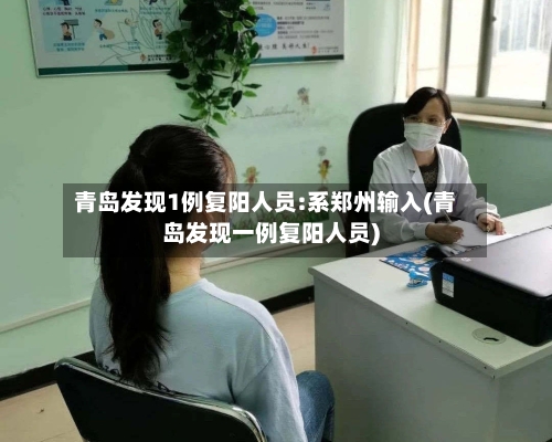 青岛发现1例复阳人员:系郑州输入(青岛发现一例复阳人员)-第2张图片