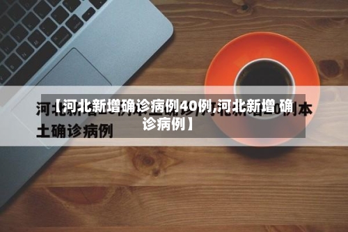 【河北新增确诊病例40例,河北新增 确诊病例】-第3张图片