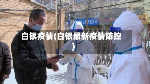 白银疫情(白银最新疫情防控)
