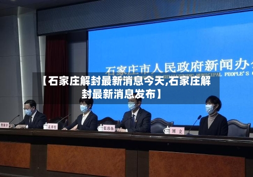 【石家庄解封最新消息今天,石家庄解封最新消息发布】