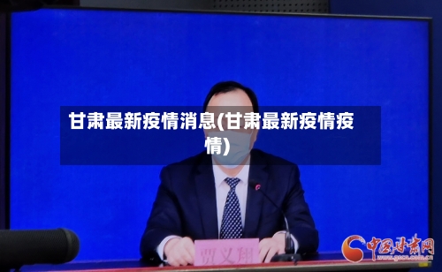 甘肃最新疫情消息(甘肃最新疫情疫情)-第2张图片
