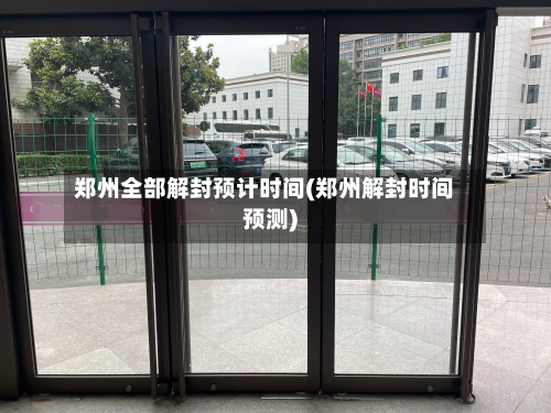 郑州全部解封预计时间(郑州解封时间预测)