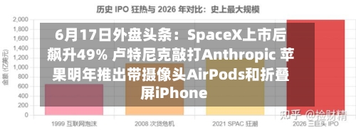 6月17日外盘头条：SpaceX上市后飙升49% 卢特尼克敲打Anthropic 苹果明年推出带摄像头AirPods和折叠屏iPhone