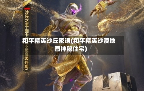 和平精英沙丘密语(和平精英沙漠地图神秘住宅)-第2张图片