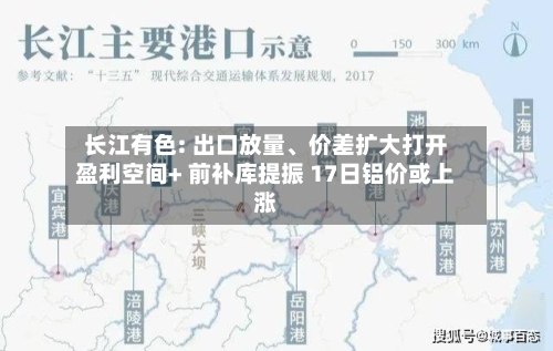 长江有色: 出口放量、价差扩大打开盈利空间+ 前补库提振 17日铝价或上涨