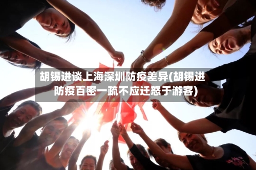胡锡进谈上海深圳防疫差异(胡锡进防疫百密一疏不应迁怒于游客)-第3张图片