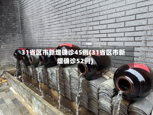 31省区市新增确诊45例(31省区市新增确诊52例)-第2张图片