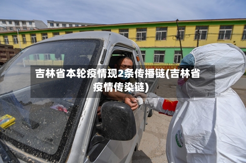 吉林省本轮疫情现2条传播链(吉林省疫情传染链)