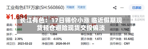 长江有色：17日锡价小涨 临近假期现货轻仓避险现货交投偏淡