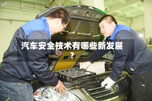 汽车安全技术有哪些新发展？