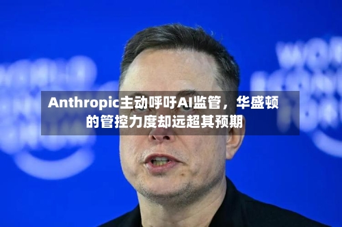 Anthropic主动呼吁AI监管，华盛顿的管控力度却远超其预期-第2张图片