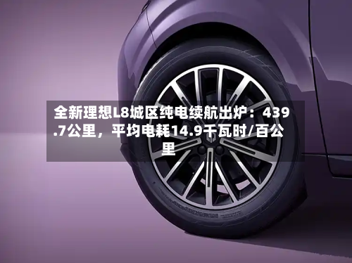 全新理想L8城区纯电续航出炉：439.7公里	，平均电耗14.9千瓦时/百公里-第2张图片