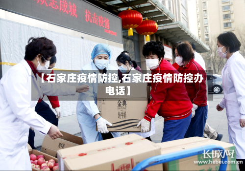 【石家庄疫情防控,石家庄疫情防控办电话】