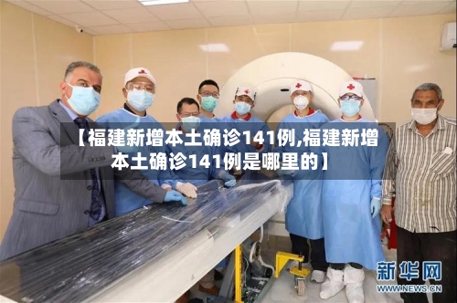 【福建新增本土确诊141例,福建新增本土确诊141例是哪里的】-第2张图片