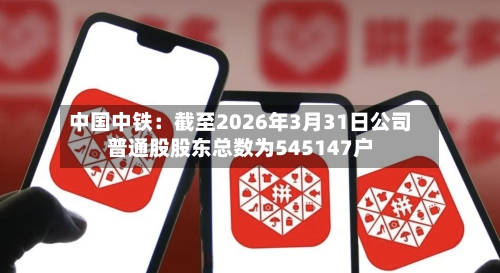 中国中铁：截至2026年3月31日公司普通股股东总数为545147户